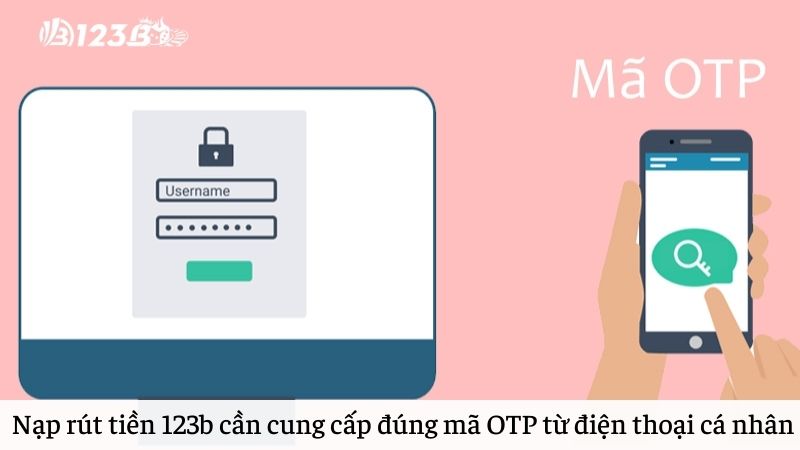 Nạp rút tiền 123b chỉ được xác nhận khi cung cấp đúng mã OTP từ điện thoại cá nhân 
